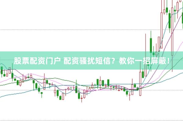 股票配资门户 配资骚扰短信？教你一招屏蔽！