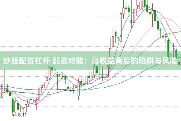 炒股配资杠杆 配资对赌：高收益背后的陷阱与风险