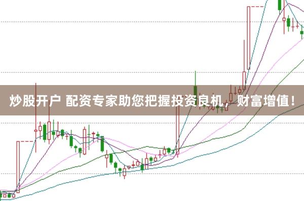 炒股开户 配资专家助您把握投资良机，财富增值！