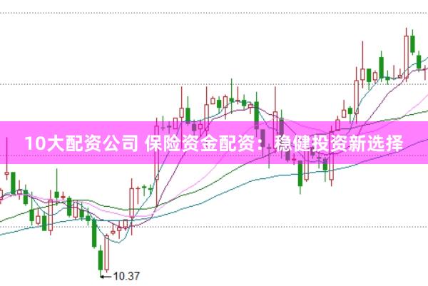 10大配资公司 保险资金配资：稳健投资新选择
