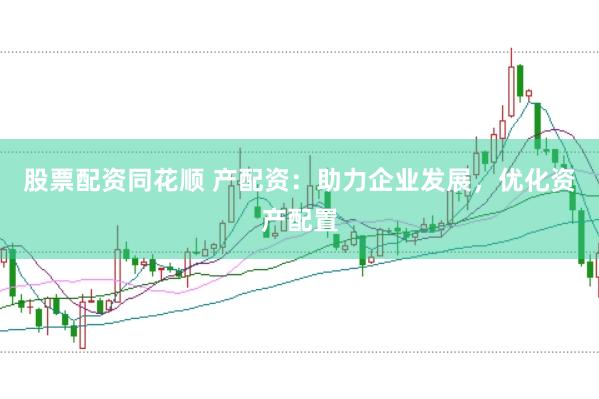 股票配资同花顺 产配资：助力企业发展，优化资产配置