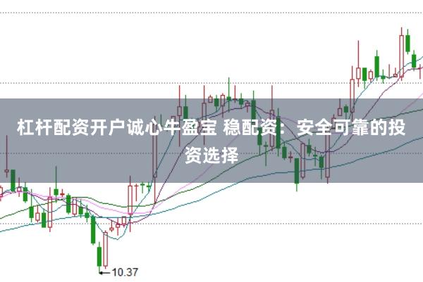 杠杆配资开户诚心牛盈宝 稳配资：安全可靠的投资选择