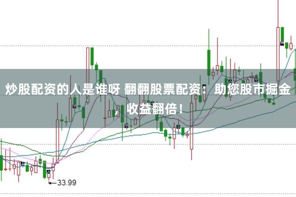 炒股配资的人是谁呀 翻翻股票配资：助您股市掘金，收益翻倍！
