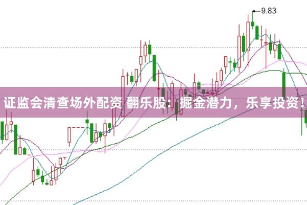 证监会清查场外配资 翻乐股：掘金潜力，乐享投资！
