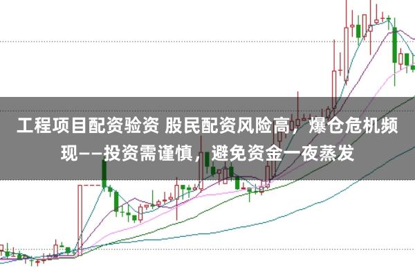 工程项目配资验资 股民配资风险高，爆仓危机频现——投资需谨慎，避免资金一夜蒸发