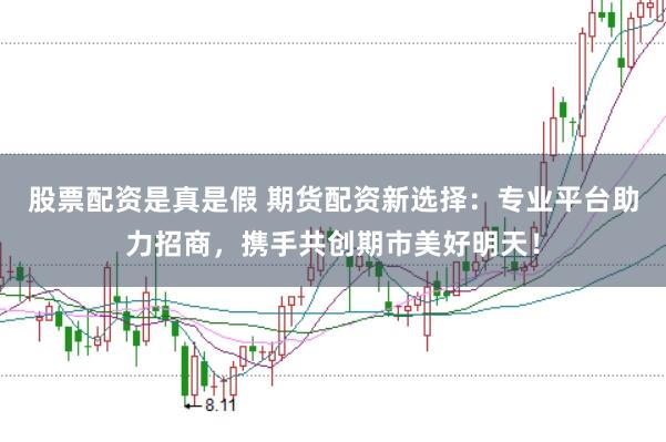 股票配资是真是假 期货配资新选择：专业平台助力招商，携手共创期市美好明天！