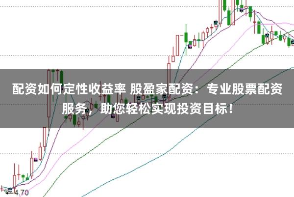 配资如何定性收益率 股盈家配资：专业股票配资服务，助您轻松实现投资目标！