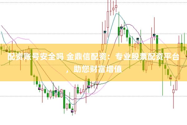 配资账号安全吗 金鼎信配资：专业股票配资平台，助您财富增值