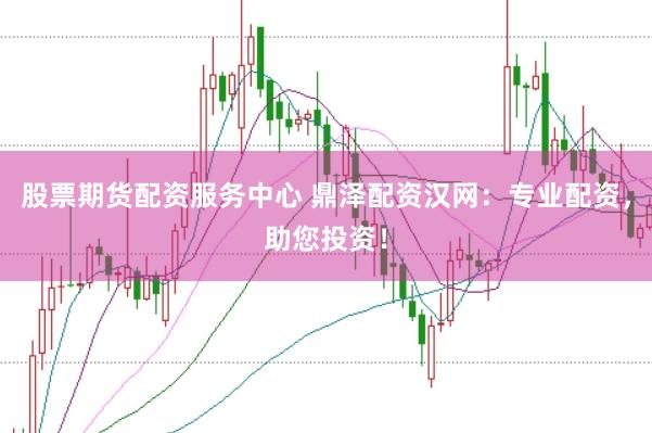 股票期货配资服务中心 鼎泽配资汉网：专业配资，助您投资！