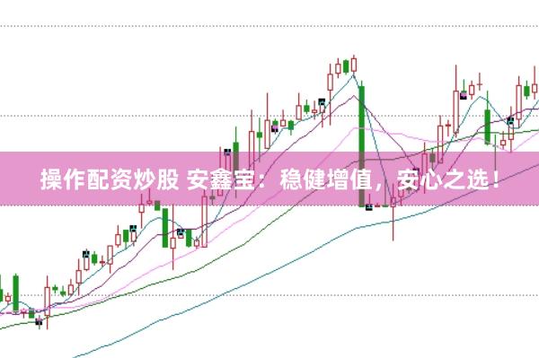 操作配资炒股 安鑫宝：稳健增值，安心之选！