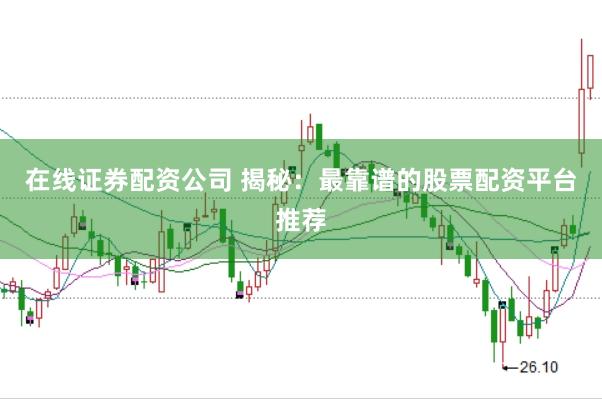 在线证券配资公司 揭秘：最靠谱的股票配资平台推荐