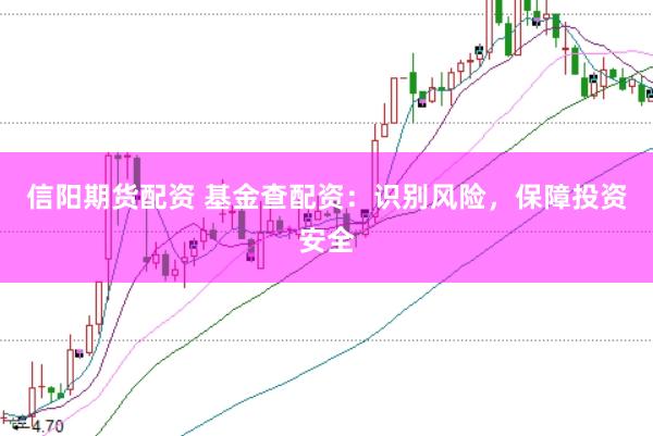信阳期货配资 基金查配资：识别风险，保障投资安全