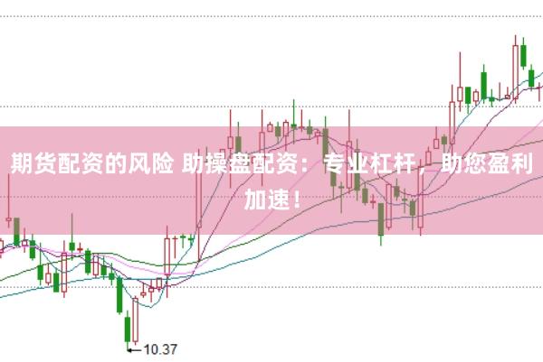 期货配资的风险 助操盘配资：专业杠杆，助您盈利加速！