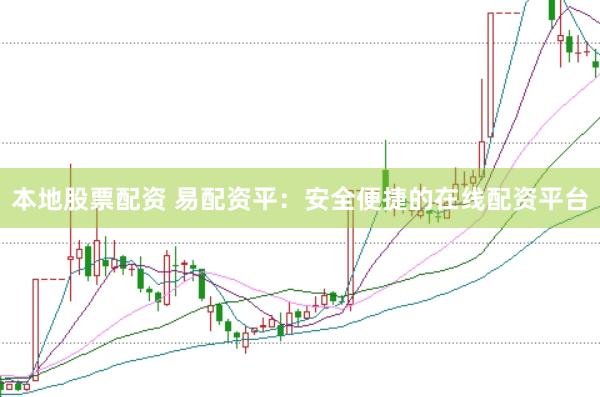 本地股票配资 易配资平：安全便捷的在线配资平台