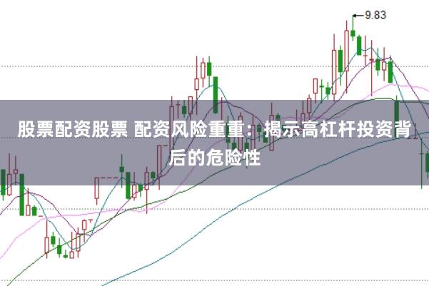 股票配资股票 配资风险重重：揭示高杠杆投资背后的危险性