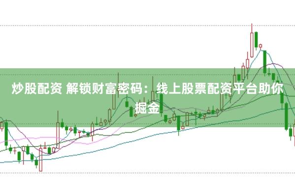 炒股配资 解锁财富密码：线上股票配资平台助你掘金