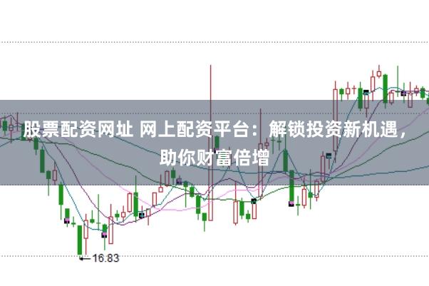 股票配资网址 网上配资平台：解锁投资新机遇，助你财富倍增