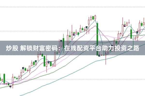 炒股 解锁财富密码：在线配资平台助力投资之路