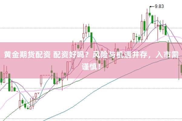 黄金期货配资 配资好吗？风险与机遇并存，入市需谨慎！