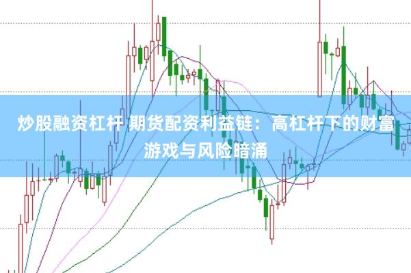 炒股融资杠杆 期货配资利益链：高杠杆下的财富游戏与风险暗涌