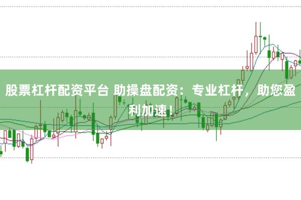 股票杠杆配资平台 助操盘配资：专业杠杆，助您盈利加速！