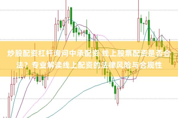 炒股配资杠杆询问中承配资 线上股票配资是否合法？专业解读线上配资的法律风险与合规性