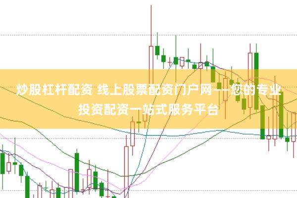 炒股杠杆配资 线上股票配资门户网——您的专业投资配资一站式服务平台