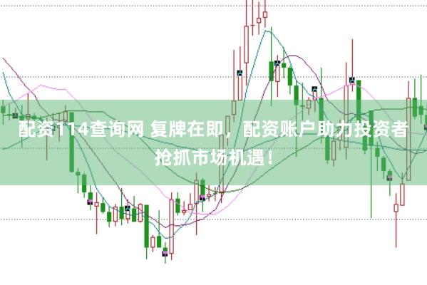 配资114查询网 复牌在即，配资账户助力投资者抢抓市场机遇！