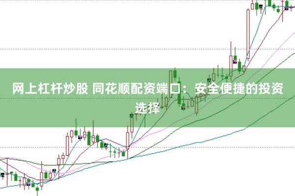 网上杠杆炒股 同花顺配资端口：安全便捷的投资选择
