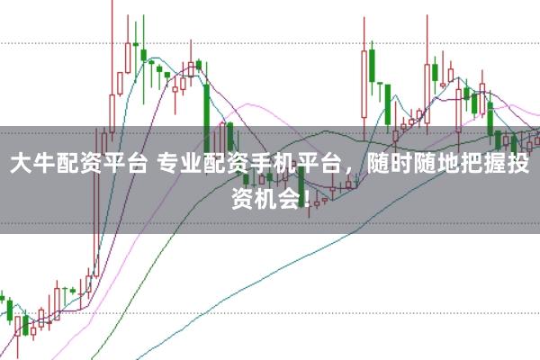 大牛配资平台 专业配资手机平台，随时随地把握投资机会！