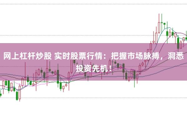 网上杠杆炒股 实时股票行情：把握市场脉搏，洞悉投资先机！