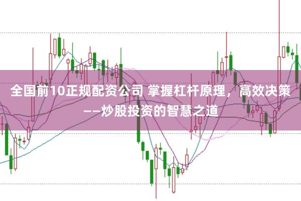 全国前10正规配资公司 掌握杠杆原理，高效决策——炒股投资的智慧之道