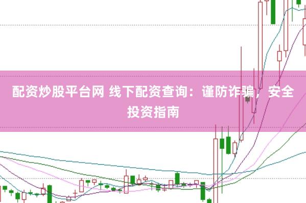 配资炒股平台网 线下配资查询：谨防诈骗，安全投资指南