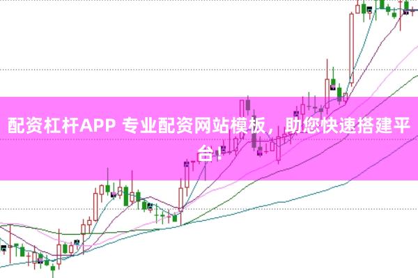 配资杠杆APP 专业配资网站模板，助您快速搭建平台！