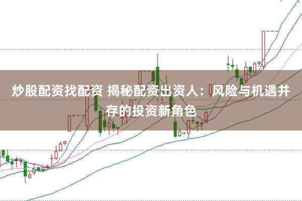 炒股配资找配资 揭秘配资出资人：风险与机遇并存的投资新角色