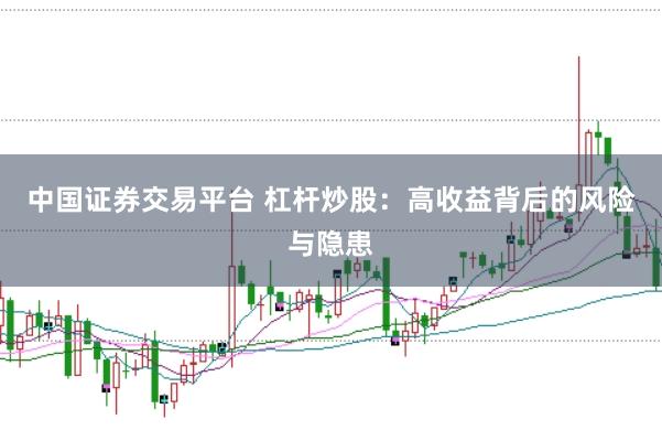 中国证券交易平台 杠杆炒股：高收益背后的风险与隐患