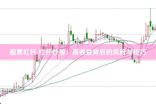 股票杠杆 杠杆炒股：高收益背后的风险与技巧