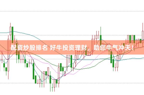配资炒股排名 好牛投资理财，助您牛气冲天！