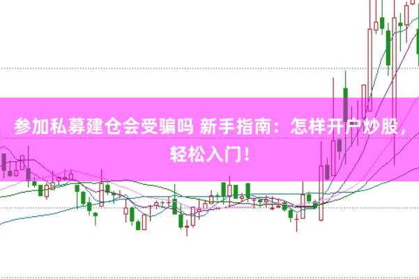 参加私募建仓会受骗吗 新手指南：怎样开户炒股，轻松入门！