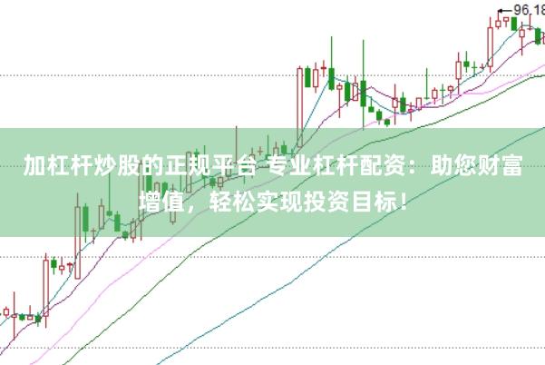 加杠杆炒股的正规平台 专业杠杆配资：助您财富增值，轻松实现投资目标！