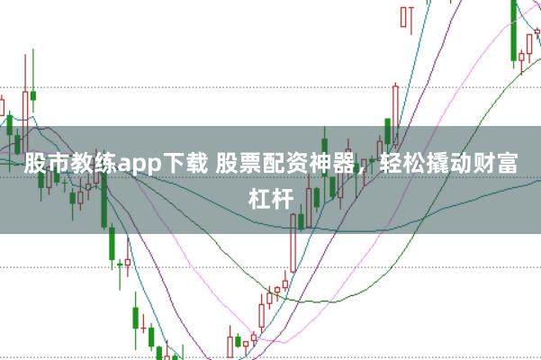 股市教练app下载 股票配资神器，轻松撬动财富杠杆