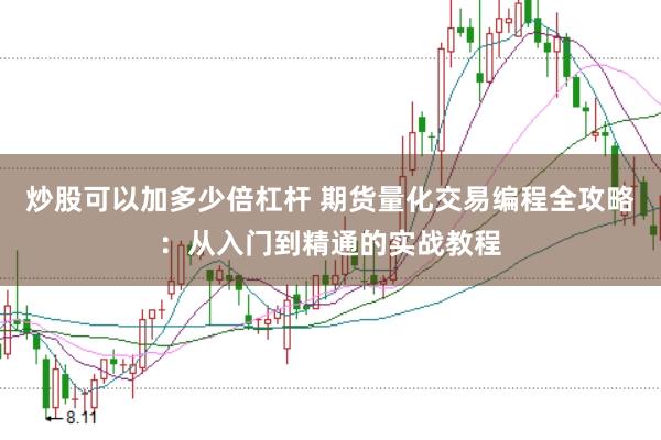 炒股可以加多少倍杠杆 期货量化交易编程全攻略：从入门到精通的实战教程