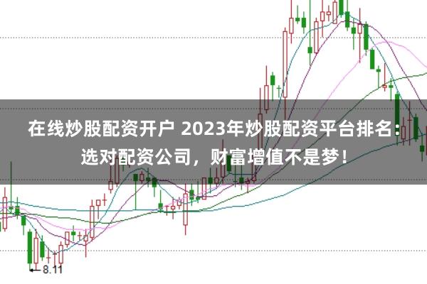 在线炒股配资开户 2023年炒股配资平台排名：选对配资公司，财富增值不是梦！