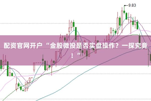 配资官网开户 “金股微投是否实盘操作?一探究竟!”