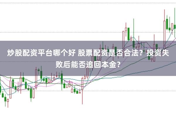 炒股配资平台哪个好 股票配资是否合法?投资失败后能否追回本金?