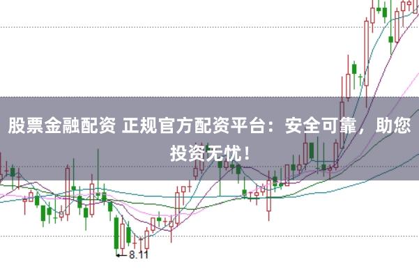 股票金融配资 正规官方配资平台：安全可靠，助您投资无忧！