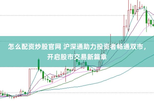 怎么配资炒股官网 沪深通助力投资者畅通双市，开启股市交易新篇章