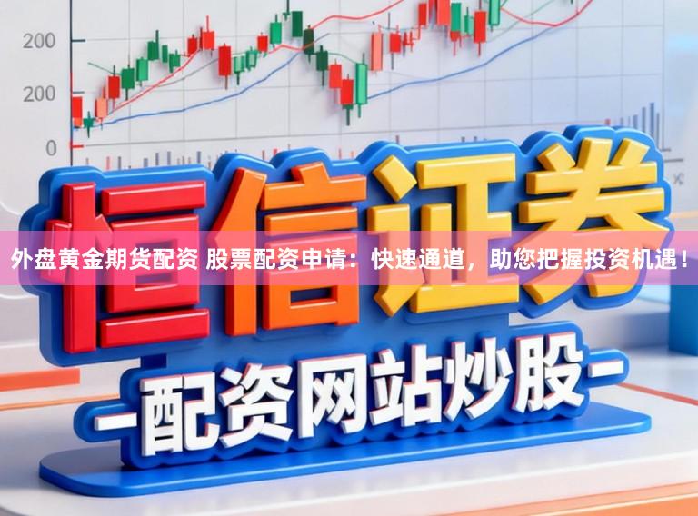 外盘黄金期货配资 股票配资申请:快速通道,助您把握投资机遇!