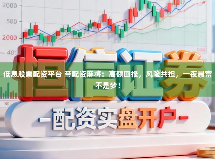 低息股票配资平台 带配资麻将:高额回报,风险共担,一夜暴富不是梦!