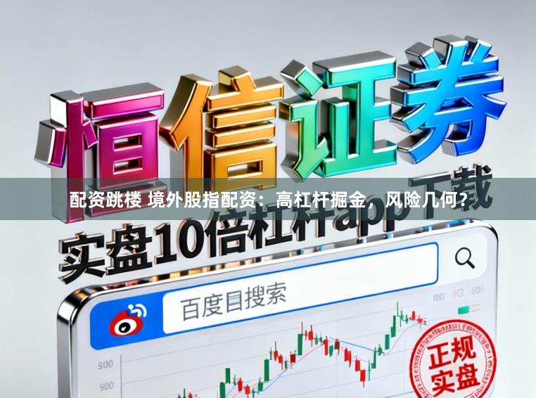 配资跳楼 境外股指配资：高杠杆掘金，风险几何？